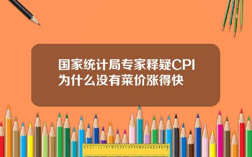 国家统计局专家释疑CPI为什么没有菜价涨得快