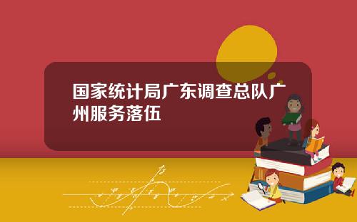 国家统计局广东调查总队广州服务落伍