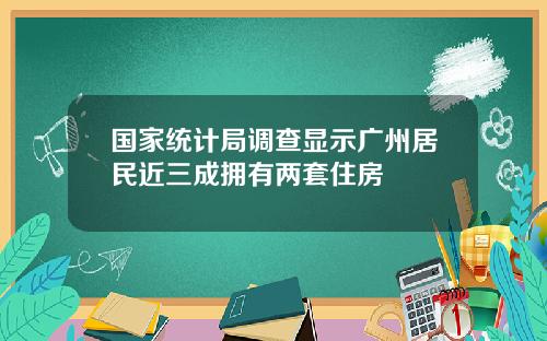 国家统计局调查显示广州居民近三成拥有两套住房