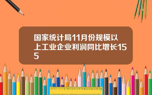 国家统计局11月份规模以上工业企业利润同比增长155