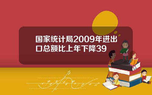 国家统计局2009年进出口总额比上年下降39