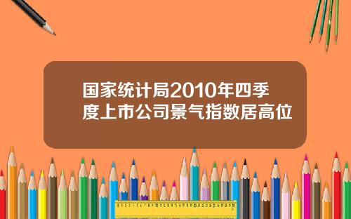 国家统计局2010年四季度上市公司景气指数居高位
