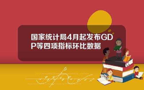 国家统计局4月起发布GDP等四项指标环比数据