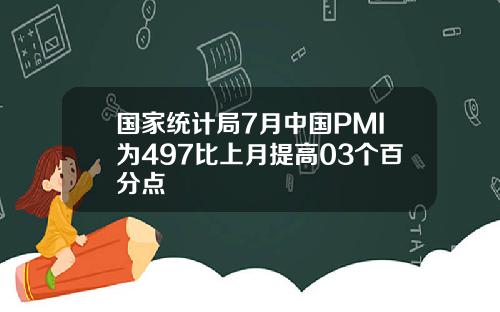国家统计局7月中国PMI为497比上月提高03个百分点