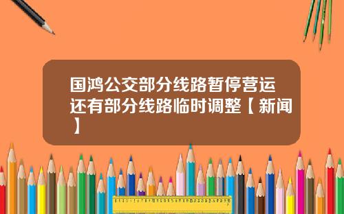 国鸿公交部分线路暂停营运还有部分线路临时调整【新闻】