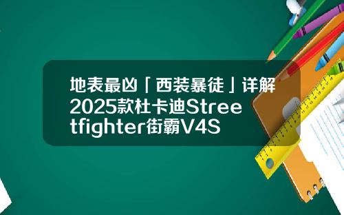 地表最凶「西装暴徒」详解2025款杜卡迪Streetfighter街霸V4S【新闻】