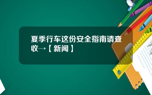 夏季行车这份安全指南请查收→【新闻】