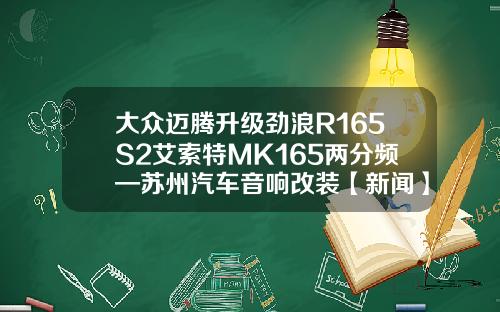 大众迈腾升级劲浪R165S2艾索特MK165两分频—苏州汽车音响改装【新闻】