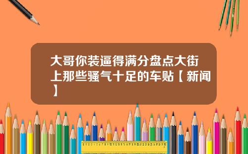 大哥你装逼得满分盘点大街上那些骚气十足的车贴【新闻】