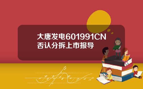 大唐发电601991CN否认分拆上市报导