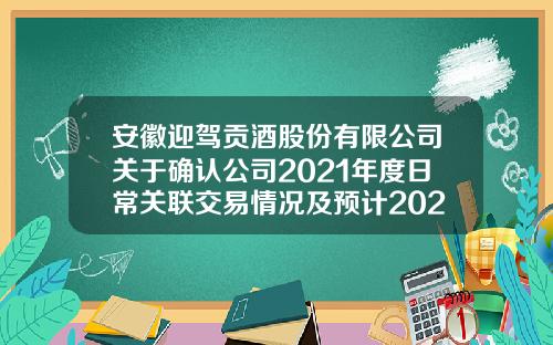安徽迎驾贡酒股份有限公司关于确认公司2021年度日常关联交易情况及预计2022年度日常关联交易金额的公告-宝峰基金