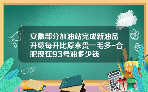 安徽部分加油站完成新油品升级每升比原来贵一毛多-合肥现在93号油多少钱