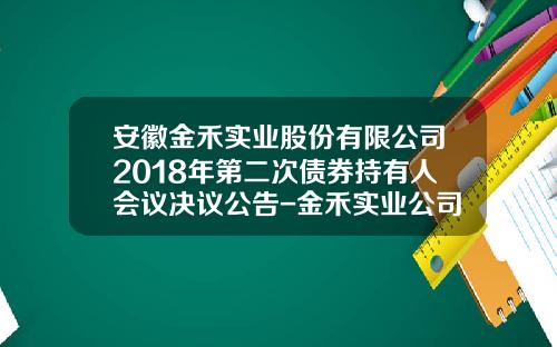 安徽金禾实业股份有限公司2018年第二次债券持有人会议决议公告-金禾实业公司债券