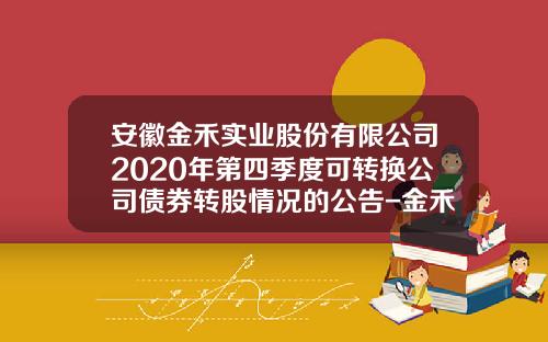 安徽金禾实业股份有限公司2020年第四季度可转换公司债券转股情况的公告-金禾实业公司债券