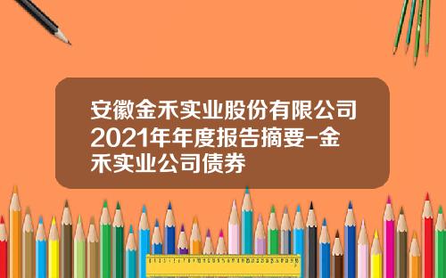 安徽金禾实业股份有限公司2021年年度报告摘要-金禾实业公司债券