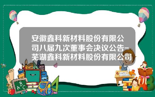 安徽鑫科新材料股份有限公司八届九次董事会决议公告-芜湖鑫科新材料股份有限公司