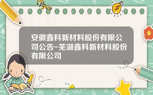 安徽鑫科新材料股份有限公司公告-芜湖鑫科新材料股份有限公司
