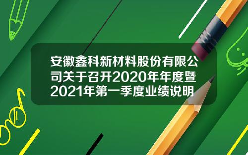 安徽鑫科新材料股份有限公司关于召开2020年年度暨2021年第一季度业绩说明会的公告-安徽鑫科新材料股份有限公司怎么样