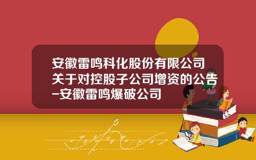 安徽雷鸣科化股份有限公司关于对控股子公司增资的公告-安徽雷鸣爆破公司