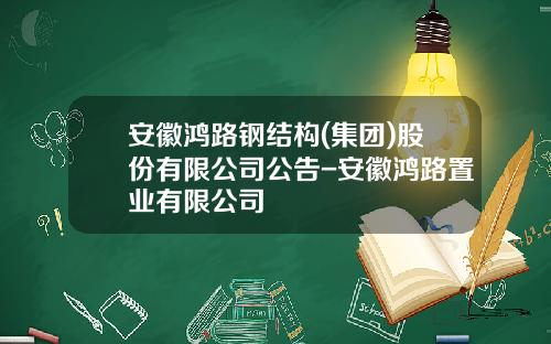 安徽鸿路钢结构(集团)股份有限公司公告-安徽鸿路置业有限公司