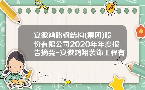 安徽鸿路钢结构(集团)股份有限公司2020年年度报告摘要-安徽鸿翔装饰工程有限公司