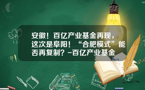 安徽！百亿产业基金再现，这次是阜阳！“合肥模式”能否再复制？-百亿产业基金