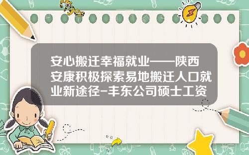 安心搬迁幸福就业——陕西安康积极探索易地搬迁人口就业新途径-丰东公司硕士工资是多少