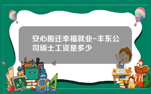 安心搬迁幸福就业-丰东公司硕士工资是多少