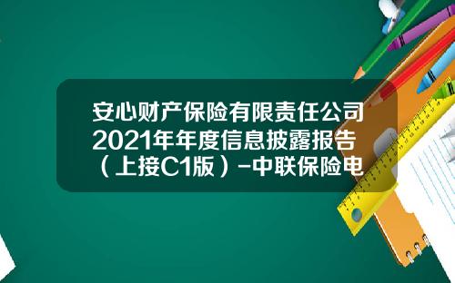 安心财产保险有限责任公司2021年年度信息披露报告（上接C1版）-中联保险电话多少