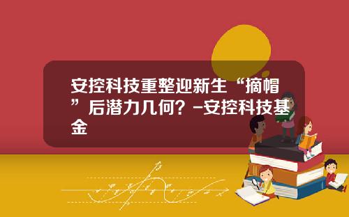 安控科技重整迎新生“摘帽”后潜力几何？-安控科技基金