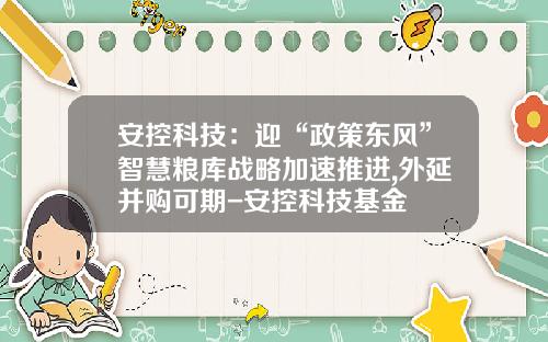 安控科技：迎“政策东风”智慧粮库战略加速推进,外延并购可期-安控科技基金