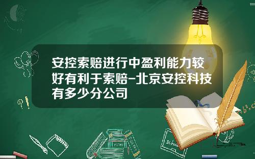 安控索赔进行中盈利能力较好有利于索赔-北京安控科技有多少分公司