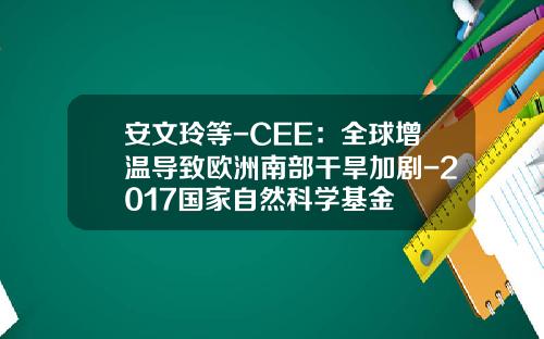安文玲等-CEE：全球增温导致欧洲南部干旱加剧-2017国家自然科学基金