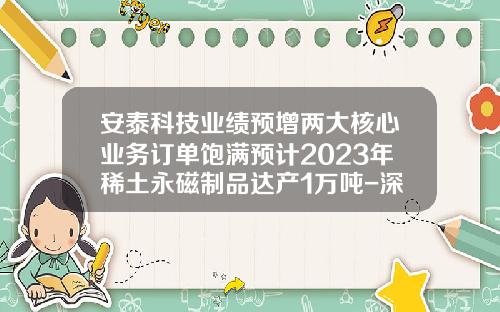 安泰科技业绩预增两大核心业务订单饱满预计2023年稀土永磁制品达产1万吨-深圳市联合安泰科技有限公司