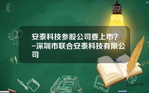 安泰科技参股公司要上市？-深圳市联合安泰科技有限公司