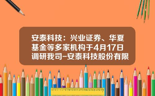 安泰科技：兴业证券、华夏基金等多家机构于4月17日调研我司-安泰科技股份有限公司粉末冶金事业部