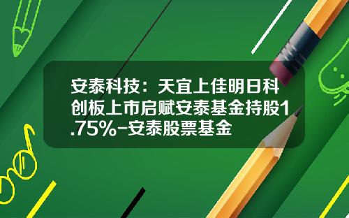安泰科技：天宜上佳明日科创板上市启赋安泰基金持股1.75%-安泰股票基金
