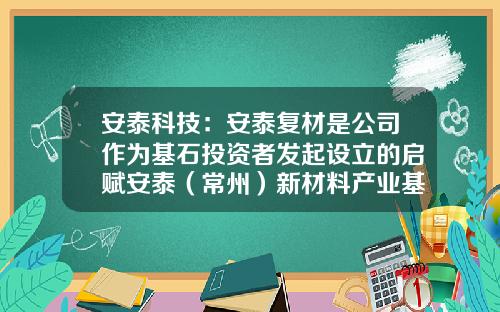 安泰科技：安泰复材是公司作为基石投资者发起设立的启赋安泰（常州）新材料产业基金投资的项目-000969基金