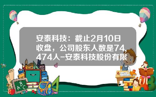 安泰科技：截止2月10日收盘，公司股东人数是74,474人-安泰科技股份有限公司粉末冶金事业部