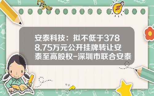 安泰科技：拟不低于3788.75万元公开挂牌转让安泰至高股权-深圳市联合安泰科技有限公司