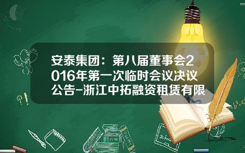 安泰集团：第八届董事会2016年第一次临时会议决议公告-浙江中拓融资租赁有限公司