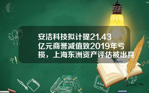 安洁科技拟计提21.43亿元商誉减值致2019年亏损，上海东洲资产评估被出具警示函-苏州安洁科技股份公司