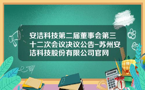 安洁科技第二届董事会第三十二次会议决议公告-苏州安洁科技股份有限公司官网