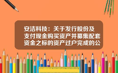 安洁科技：关于发行股份及支付现金购买资产并募集配套资金之标的资产过户完成的公告-苏州安洁科技股份有限公司网址
