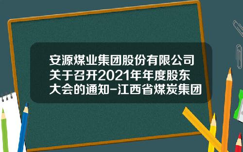 安源煤业集团股份有限公司关于召开2021年年度股东大会的通知-江西省煤炭集团公司资金结算中心管理细则
