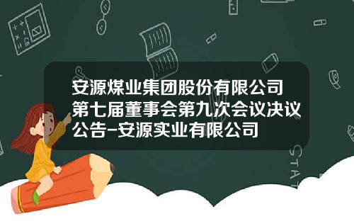 安源煤业集团股份有限公司第七届董事会第九次会议决议公告-安源实业有限公司