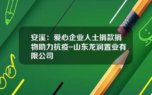 安溪：爱心企业人士捐款捐物助力抗疫-山东龙润置业有限公司