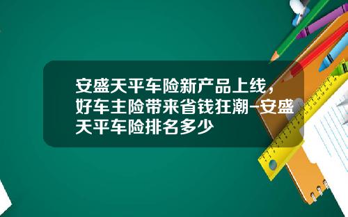安盛天平车险新产品上线，好车主险带来省钱狂潮-安盛天平车险排名多少