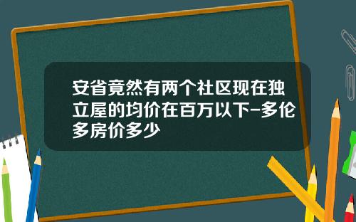 安省竟然有两个社区现在独立屋的均价在百万以下-多伦多房价多少