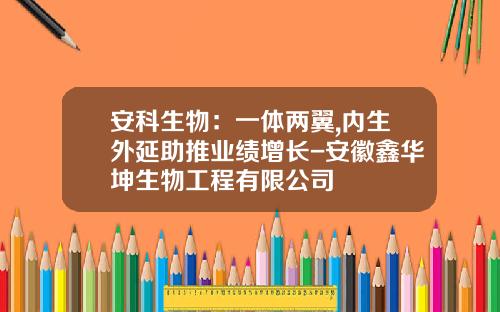 安科生物：一体两翼,内生外延助推业绩增长-安徽鑫华坤生物工程有限公司
